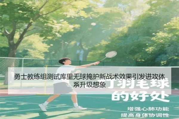勇士教练组测试库里无球掩护新战术效果引发进攻体系升级想象