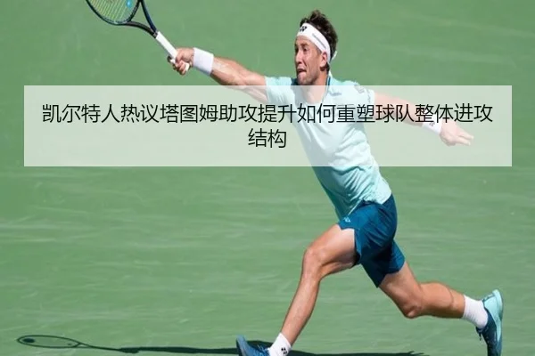 凯尔特人热议塔图姆助攻提升如何重塑球队整体进攻结构