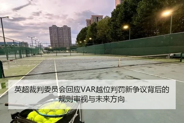 英超裁判委员会回应VAR越位判罚新争议背后的规则审视与未来方向