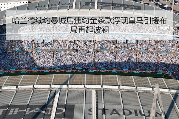 哈兰德续约曼城后违约金条款浮现皇马引援布局再起波澜