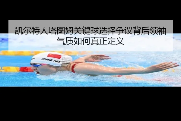 凯尔特人塔图姆关键球选择争议背后领袖气质如何真正定义