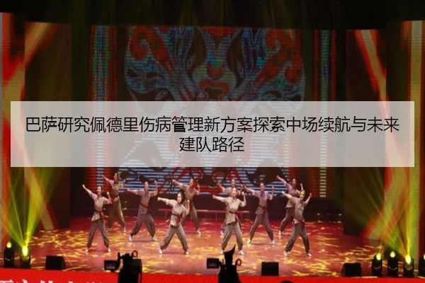 巴萨研究佩德里伤病管理新方案探索中场续航与未来建队路径