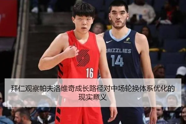 拜仁观察帕夫洛维奇成长路径对中场轮换体系优化的现实意义