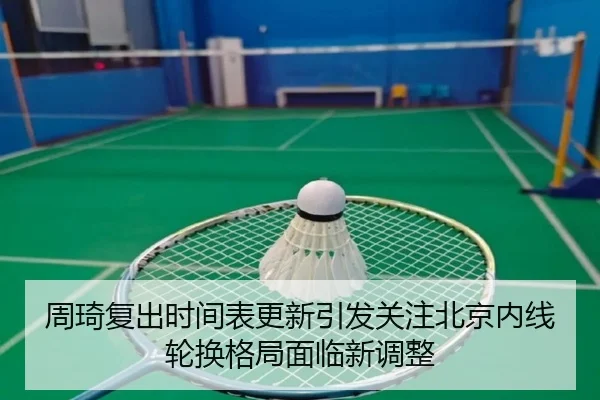 周琦复出时间表更新引发关注北京内线轮换格局面临新调整