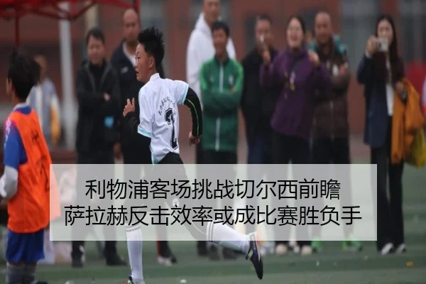 利物浦客场挑战切尔西前瞻 萨拉赫反击效率或成比赛胜负手